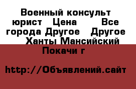 Военный консульт юрист › Цена ­ 1 - Все города Другое » Другое   . Ханты-Мансийский,Покачи г.